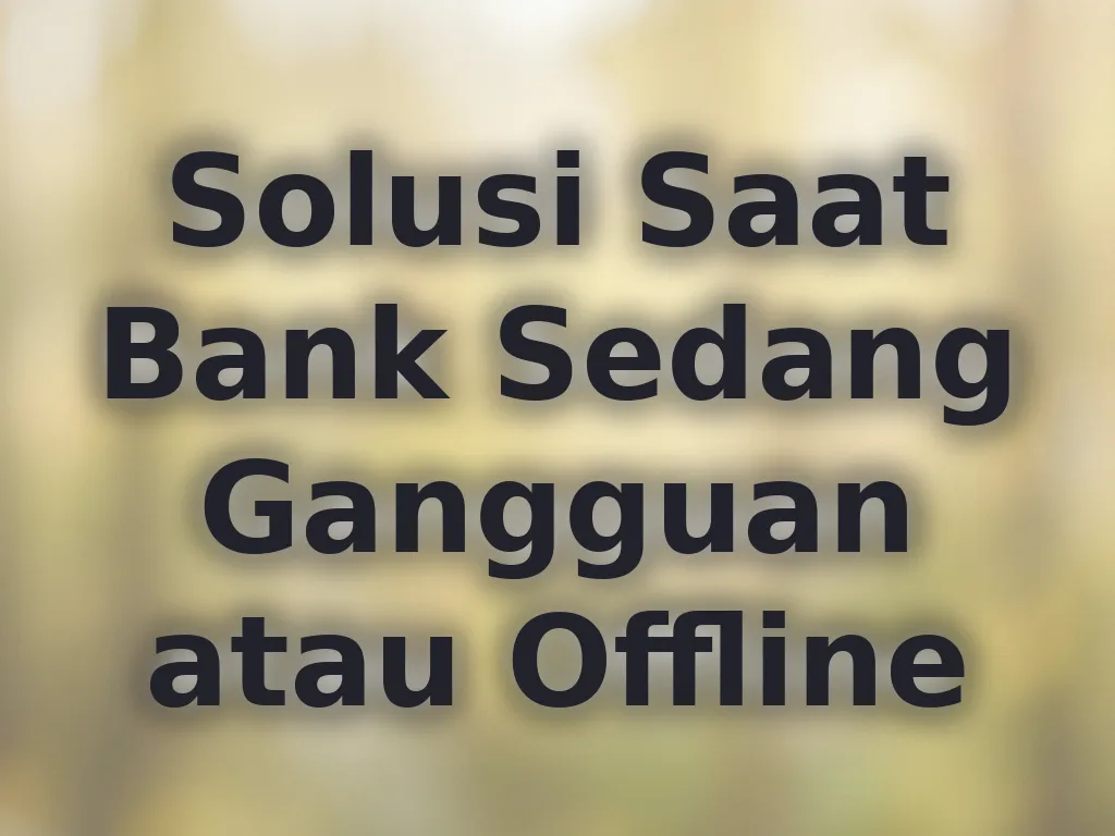 Solusi Saat Bank Sedang Gangguan atau Offline