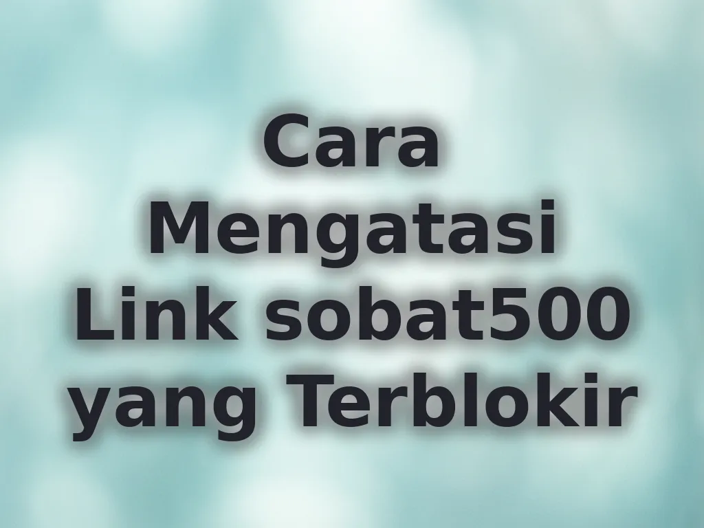 Cara Mengatasi Link sobat500 yang Terblokir