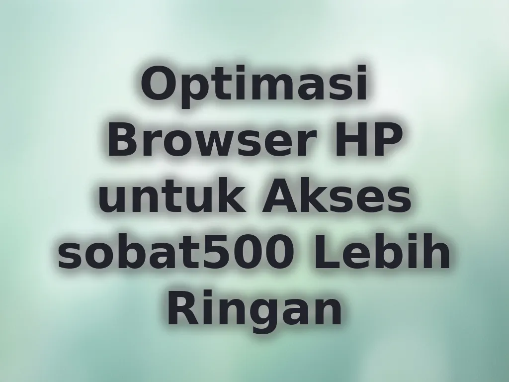Optimasi Browser HP untuk Akses sobat500 Lebih Ringan