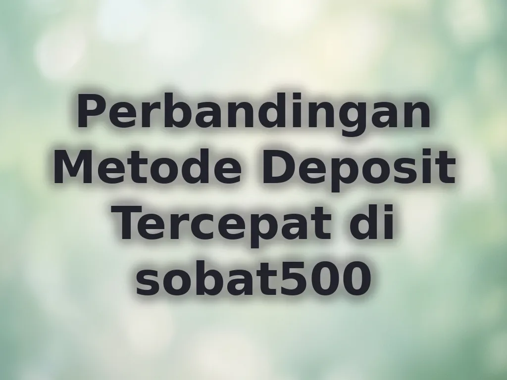 Perbandingan Metode Deposit Tercepat di sobat500