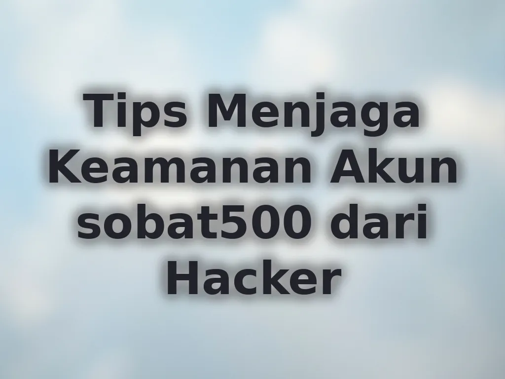 Tips Menjaga Keamanan Akun sobat500 dari Hacker